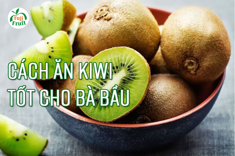 CÁCH ĂN KIWI TỐT CHO BÀ BẦU