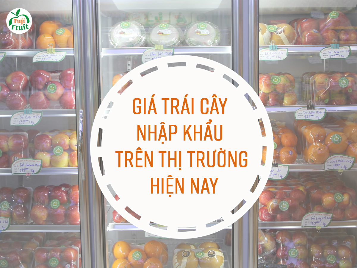 GIÁ TRÁI CÂY NHẬP KHẨU TRÊN THỊ TRƯỜNG HIỆN NAY NHƯ THẾ NÀO?